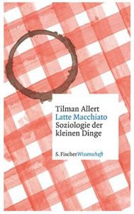 Cover Rezension Latte Macchiato Soziologie der kleinen Dinge Tilman Allert