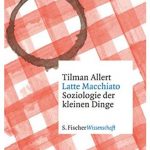 Cover Rezension Latte Macchiato Soziologie der kleinen Dinge Tilman Allert